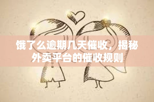 饿了么逾期几天催收，揭秘外卖平台的催收规则