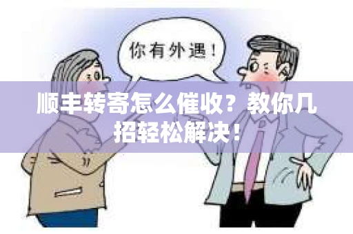 顺丰转寄怎么催收？教你几招轻松解决！