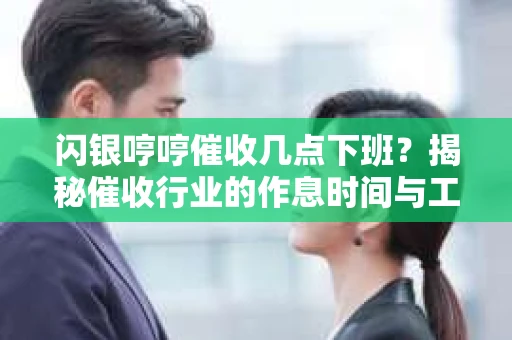 闪银哼哼催收几点下班？揭秘催收行业的作息时间与工作状态