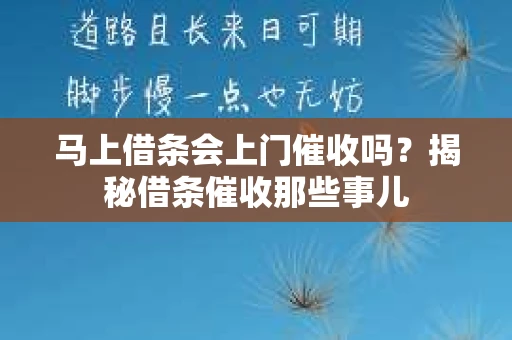 马上借条会上门催收吗？揭秘借条催收那些事儿