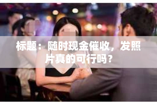 标题：随时现金催收，发照片真的可行吗？