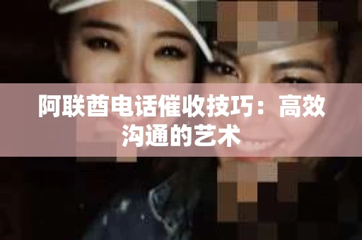 阿联酋电话催收技巧：高效沟通的艺术