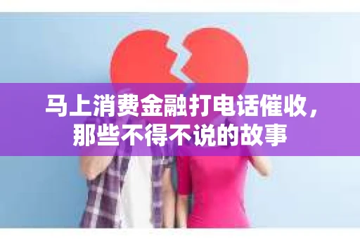 马上消费金融打电话催收，那些不得不说的故事