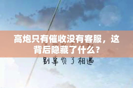 高炮只有催收没有客服,这背后隐藏了什么? 高炮只有催收没有客服,这背后隐藏了什么?
