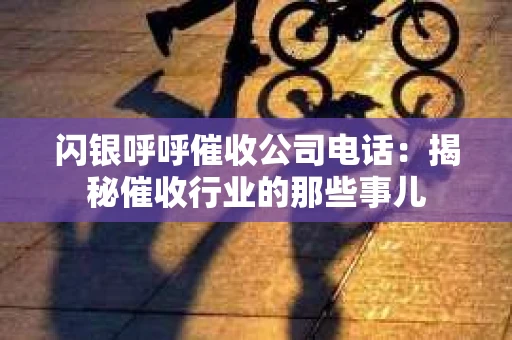 闪银呼呼催收公司电话:揭秘催收行业的那些事儿 闪银呼呼催收公司电话:揭秘催收行业的那些事儿