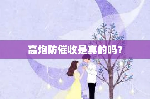 高炮防催收是真的吗？