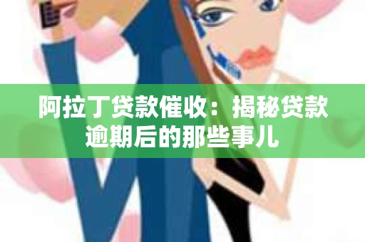 阿拉丁贷款催收：揭秘贷款逾期后的那些事儿