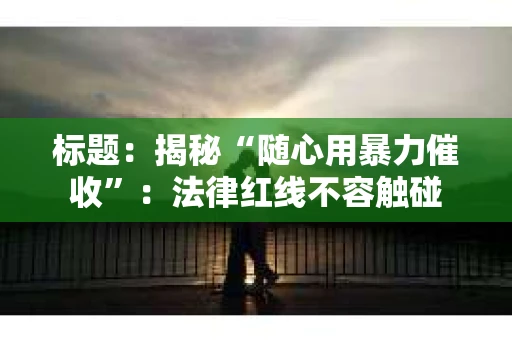 标题：揭秘“随心用暴力催收”：法律红线不容触碰