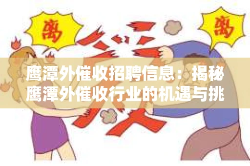 鹰潭外催收招聘信息：揭秘鹰潭外催收行业的机遇与挑战