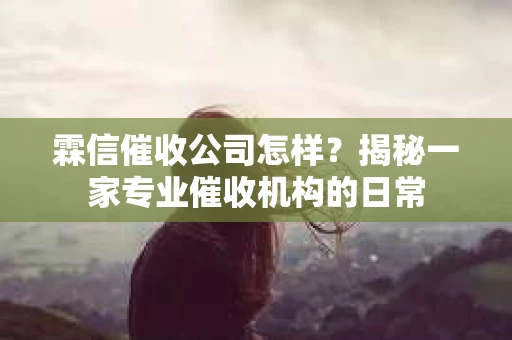 霖信催收公司怎样？揭秘一家专业催收机构的日常
