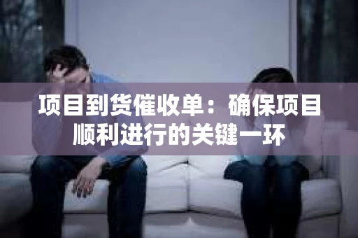 项目到货催收单：确保项目顺利进行的关键一环