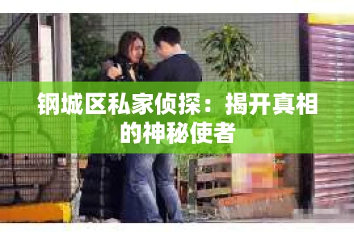 钢城区私家侦探：揭开真相的神秘使者