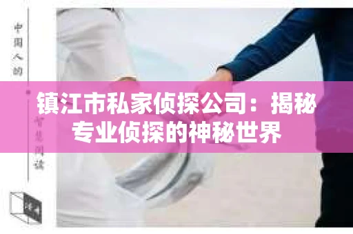 镇江市私家侦探公司：揭秘专业侦探的神秘世界