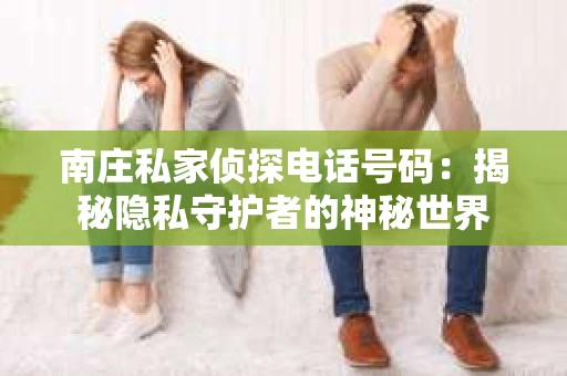 南庄私家侦探电话号码：揭秘隐私守护者的神秘世界