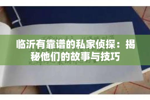 临沂有靠谱的私家侦探：揭秘他们的故事与技巧