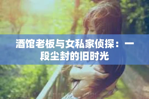 酒馆老板与女私家侦探：一段尘封的旧时光
