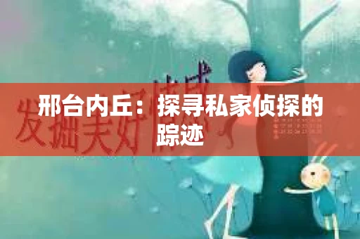 邢台内丘：探寻私家侦探的踪迹
