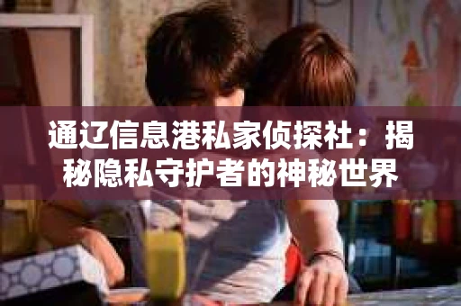 通辽信息港私家侦探社：揭秘隐私守护者的神秘世界
