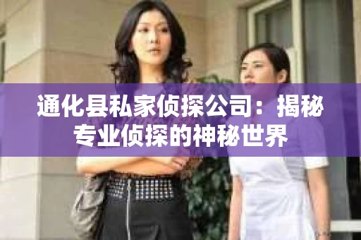 通化县私家侦探公司：揭秘专业侦探的神秘世界