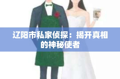 辽阳市私家侦探：揭开真相的神秘使者