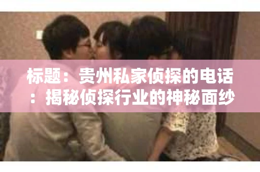 标题:贵州私家侦探的电话:揭秘侦探行业的神秘面纱 标题:贵州私家侦探的电话:揭秘侦探行业的神秘面纱
