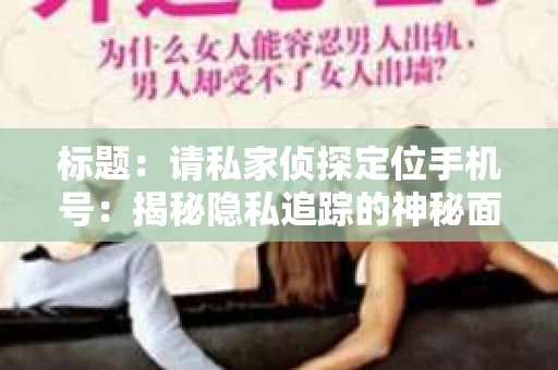 标题：请私家侦探定位手机号：揭秘隐私追踪的神秘面纱