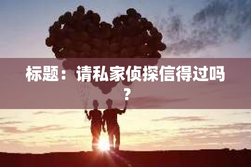 标题：请私家侦探信得过吗？