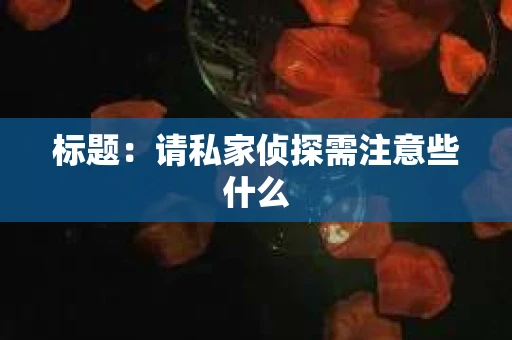 标题：请私家侦探需注意些什么