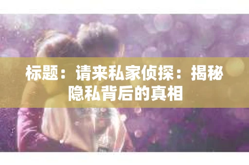 标题：请来私家侦探：揭秘隐私背后的真相