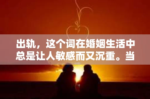 出轨，这个词在婚姻生活中总是让人敏感而又沉重。当它发生时，如何谈判挽回，如何重新建立信任，成为了许多夫妻面临的问题。今天，我们就来聊聊这个话题，希望能给那些正在经历婚姻困境的朋友们一些帮助。