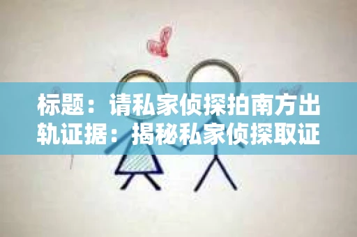标题：请私家侦探拍南方出轨证据：揭秘私家侦探取证过程