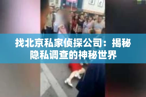 找北京私家侦探公司：揭秘隐私调查的神秘世界