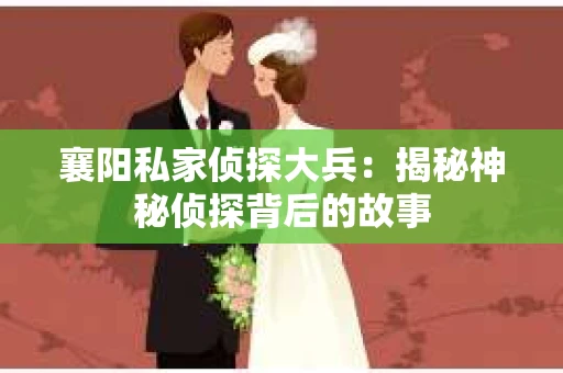 襄阳私家侦探大兵：揭秘神秘侦探背后的故事