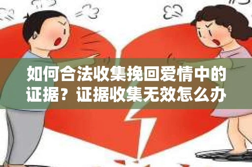 如何合法收集挽回爱情中的证据？证据收集无效怎么办？