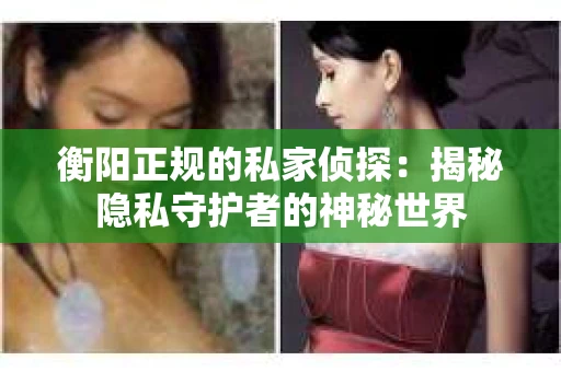 衡阳正规的私家侦探：揭秘隐私守护者的神秘世界