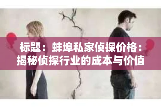 标题：蚌埠私家侦探价格：揭秘侦探行业的成本与价值