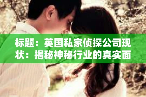 标题：英国私家侦探公司现状：揭秘神秘行业的真实面貌