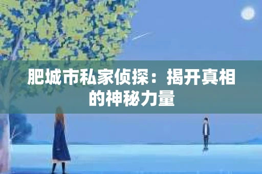肥城市私家侦探：揭开真相的神秘力量