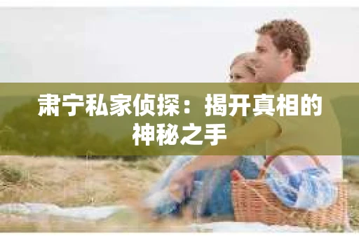 肃宁私家侦探：揭开真相的神秘之手