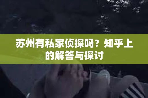 苏州有私家侦探吗?知乎上的解答与探讨 苏州有私家侦探吗?知乎上的解答与探讨