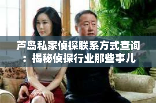 芦岛私家侦探联系方式查询：揭秘侦探行业那些事儿
