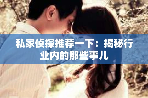 私家侦探推荐一下：揭秘行业内的那些事儿