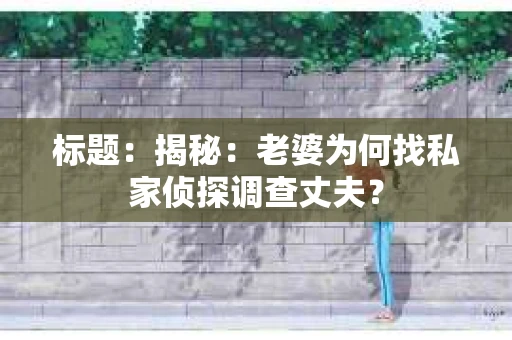标题：揭秘：老婆为何找私家侦探调查丈夫？
