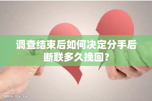 调查结束后如何决定分手后断联多久挽回？