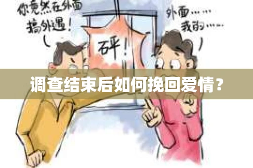 调查结束后如何挽回爱情？