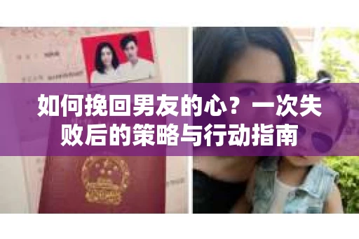 如何挽回男友的心？一次失败后的策略与行动指南