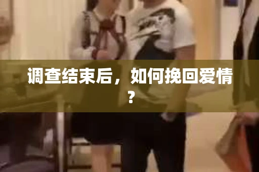 调查结束后，如何挽回爱情？