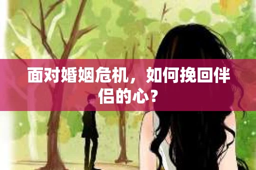 面对婚姻危机，如何挽回伴侣的心？