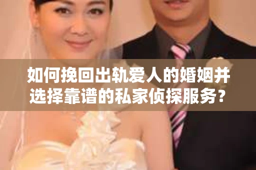 如何挽回出轨爱人的婚姻并选择靠谱的私家侦探服务？