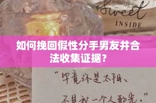 如何挽回假性分手男友并合法收集证据? 如何挽回假性分手男友并合法收集证据?